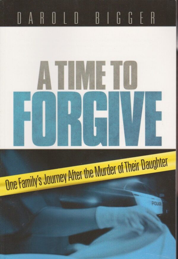 A Time to Forgive: One Family's Journey after the Murder of Their Daughter; Darold Bigger