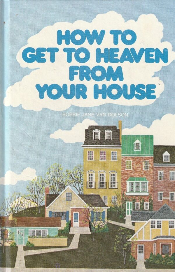 How to Get To Heaven From Your House - Bobbie Jane Van Dolson